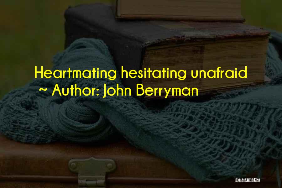 John Berryman Quotes: Heartmating Hesitating Unafraid