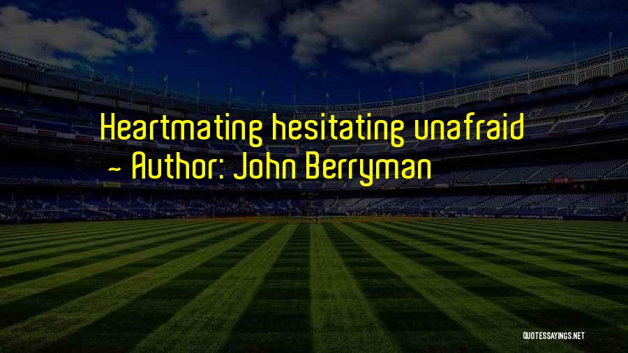 John Berryman Quotes: Heartmating Hesitating Unafraid