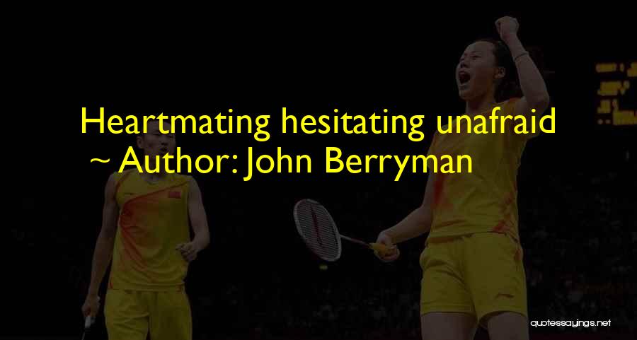 John Berryman Quotes: Heartmating Hesitating Unafraid