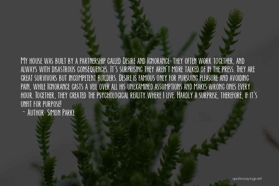 Simon Parke Quotes: My House Was Built By A Partnership Called Desire And Ignorance; They Often Work Together, And Always With Disastrous Consequences.