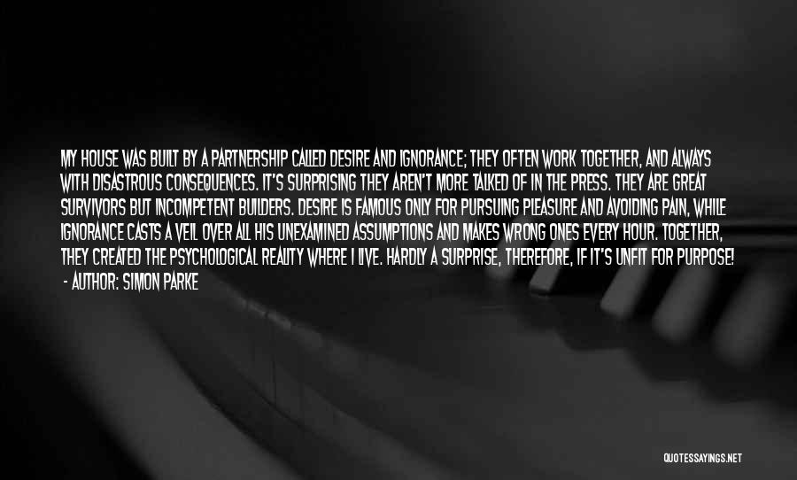 Simon Parke Quotes: My House Was Built By A Partnership Called Desire And Ignorance; They Often Work Together, And Always With Disastrous Consequences.