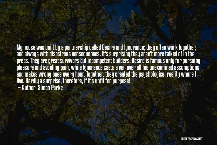 Simon Parke Quotes: My House Was Built By A Partnership Called Desire And Ignorance; They Often Work Together, And Always With Disastrous Consequences.