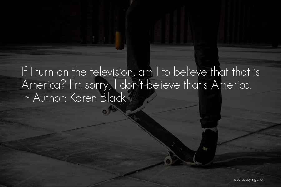Karen Black Quotes: If I Turn On The Television, Am I To Believe That That Is America? I'm Sorry, I Don't Believe That's