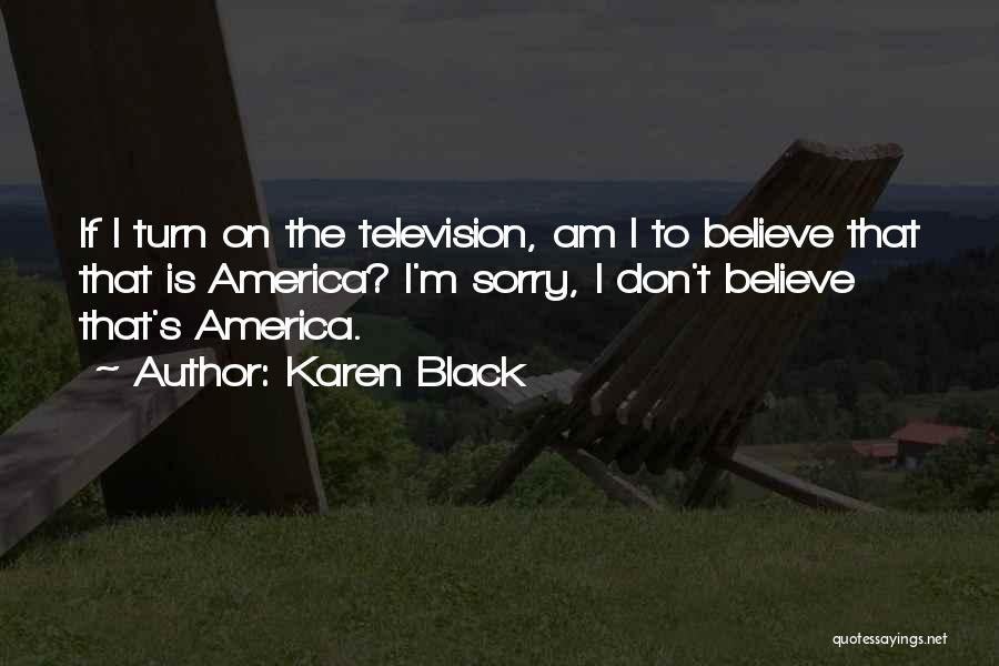 Karen Black Quotes: If I Turn On The Television, Am I To Believe That That Is America? I'm Sorry, I Don't Believe That's