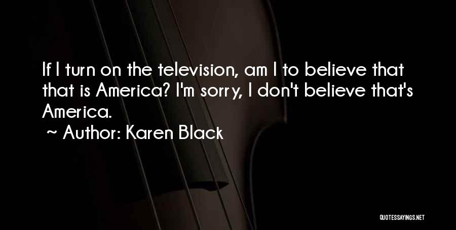 Karen Black Quotes: If I Turn On The Television, Am I To Believe That That Is America? I'm Sorry, I Don't Believe That's