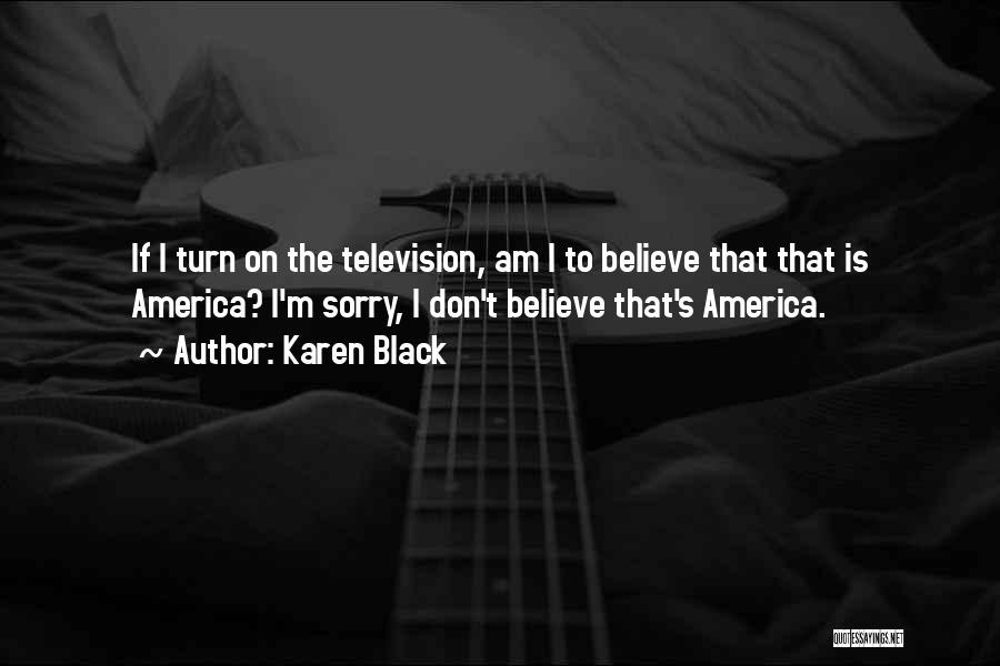 Karen Black Quotes: If I Turn On The Television, Am I To Believe That That Is America? I'm Sorry, I Don't Believe That's