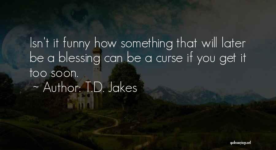 T.D. Jakes Quotes: Isn't It Funny How Something That Will Later Be A Blessing Can Be A Curse If You Get It Too