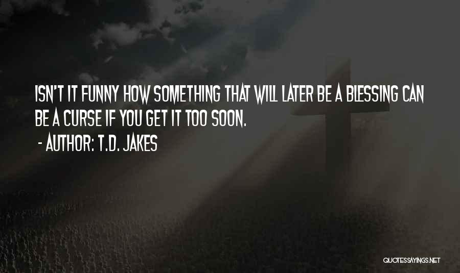 T.D. Jakes Quotes: Isn't It Funny How Something That Will Later Be A Blessing Can Be A Curse If You Get It Too