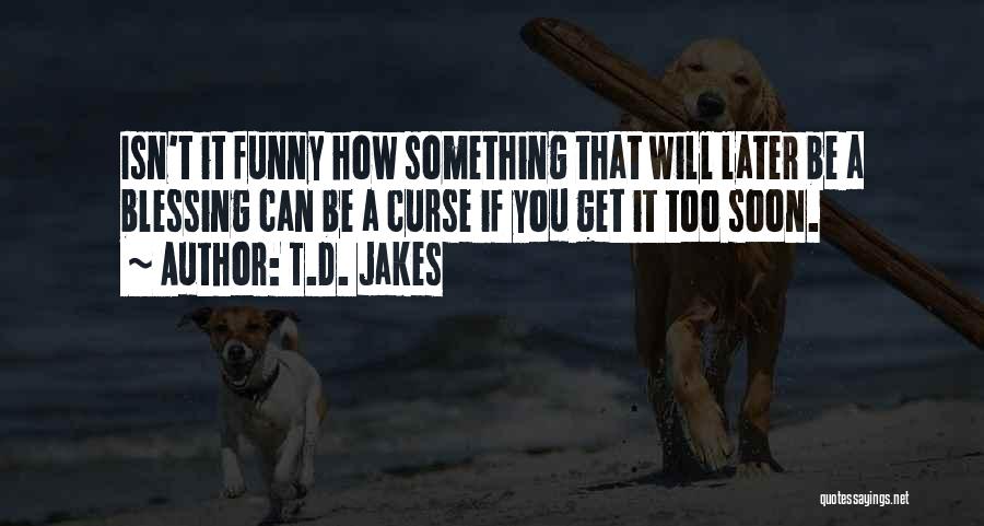 T.D. Jakes Quotes: Isn't It Funny How Something That Will Later Be A Blessing Can Be A Curse If You Get It Too