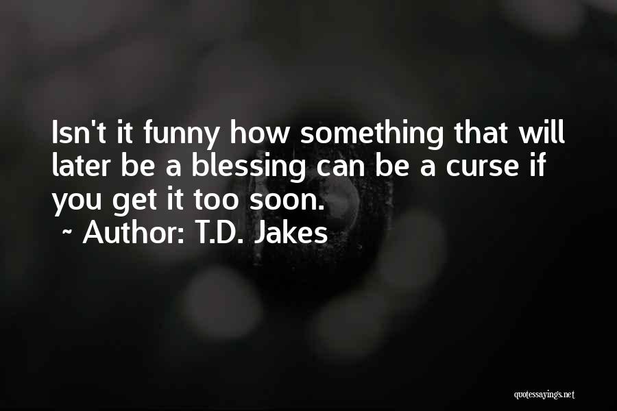 T.D. Jakes Quotes: Isn't It Funny How Something That Will Later Be A Blessing Can Be A Curse If You Get It Too