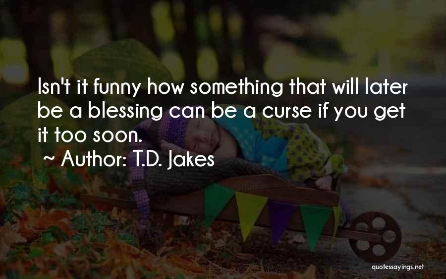 T.D. Jakes Quotes: Isn't It Funny How Something That Will Later Be A Blessing Can Be A Curse If You Get It Too