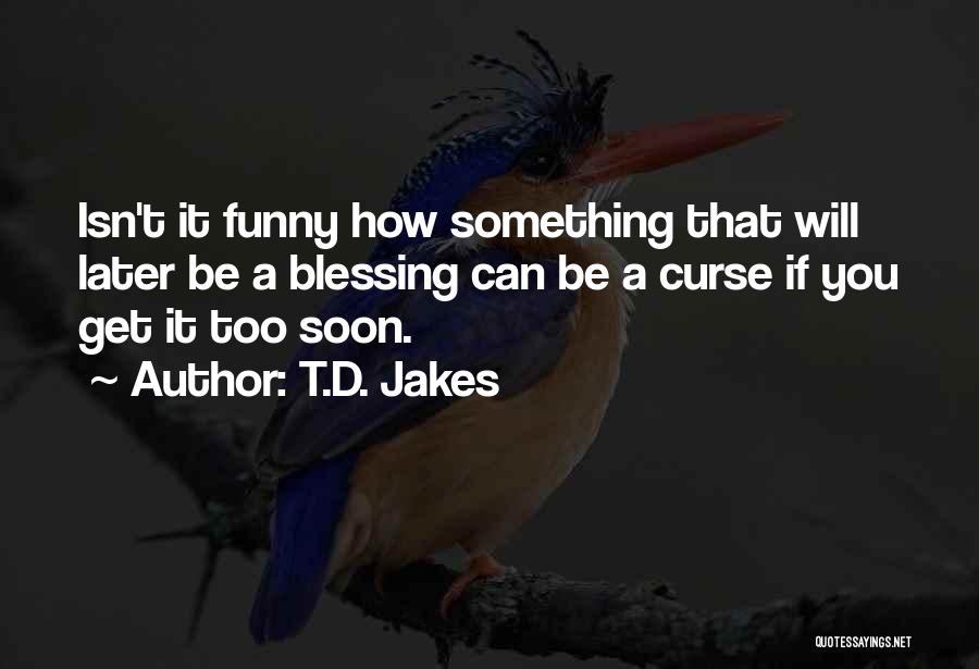 T.D. Jakes Quotes: Isn't It Funny How Something That Will Later Be A Blessing Can Be A Curse If You Get It Too