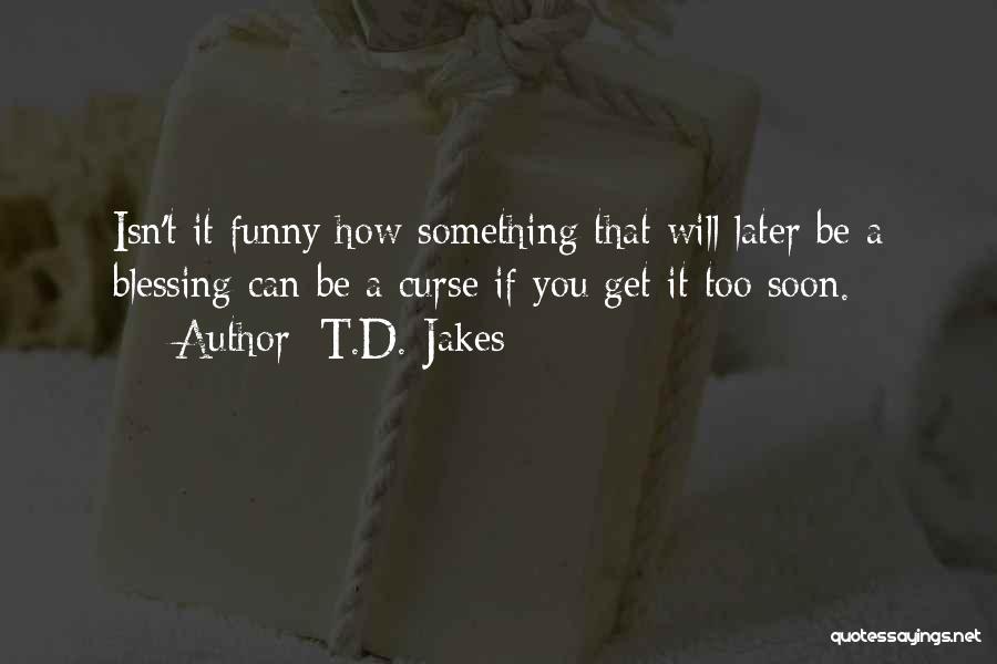 T.D. Jakes Quotes: Isn't It Funny How Something That Will Later Be A Blessing Can Be A Curse If You Get It Too