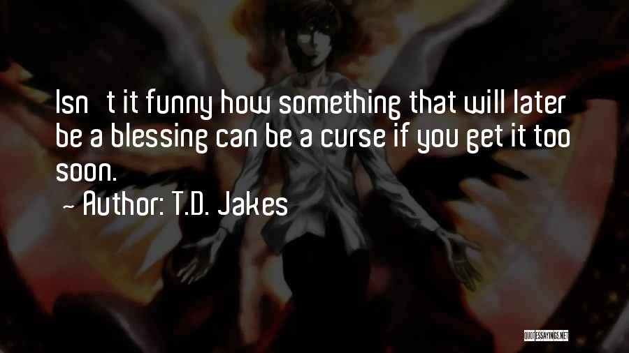 T.D. Jakes Quotes: Isn't It Funny How Something That Will Later Be A Blessing Can Be A Curse If You Get It Too