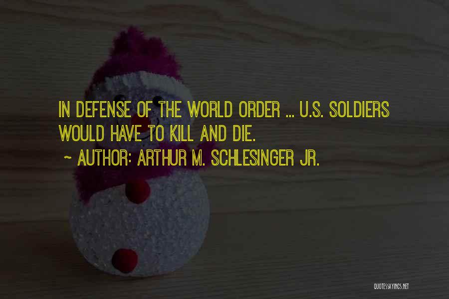 Arthur M. Schlesinger Jr. Quotes: In Defense Of The World Order ... U.s. Soldiers Would Have To Kill And Die.