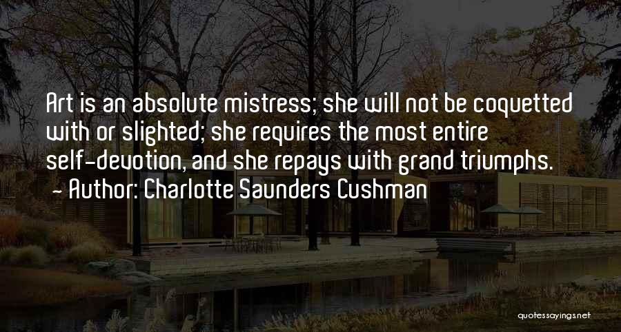 Charlotte Saunders Cushman Quotes: Art Is An Absolute Mistress; She Will Not Be Coquetted With Or Slighted; She Requires The Most Entire Self-devotion, And