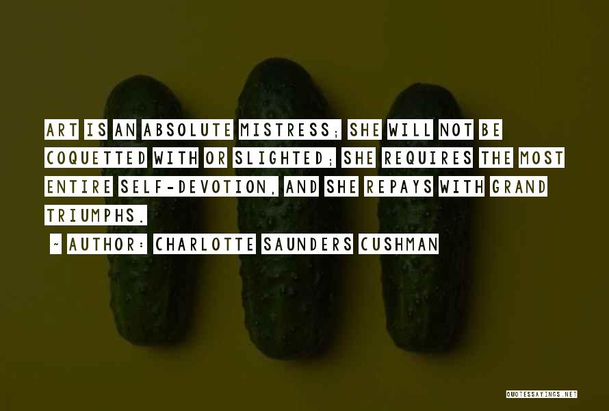 Charlotte Saunders Cushman Quotes: Art Is An Absolute Mistress; She Will Not Be Coquetted With Or Slighted; She Requires The Most Entire Self-devotion, And