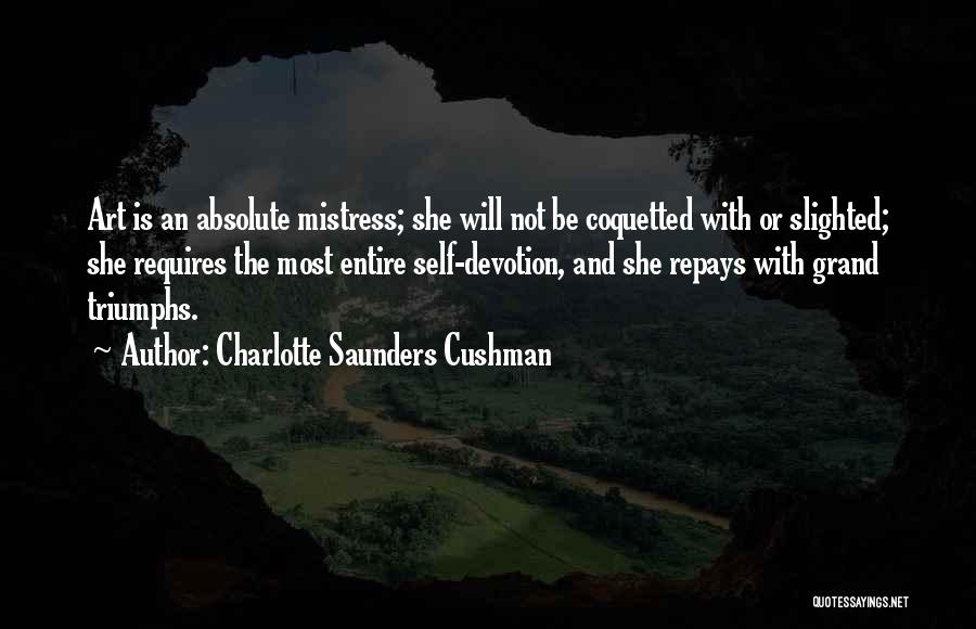 Charlotte Saunders Cushman Quotes: Art Is An Absolute Mistress; She Will Not Be Coquetted With Or Slighted; She Requires The Most Entire Self-devotion, And