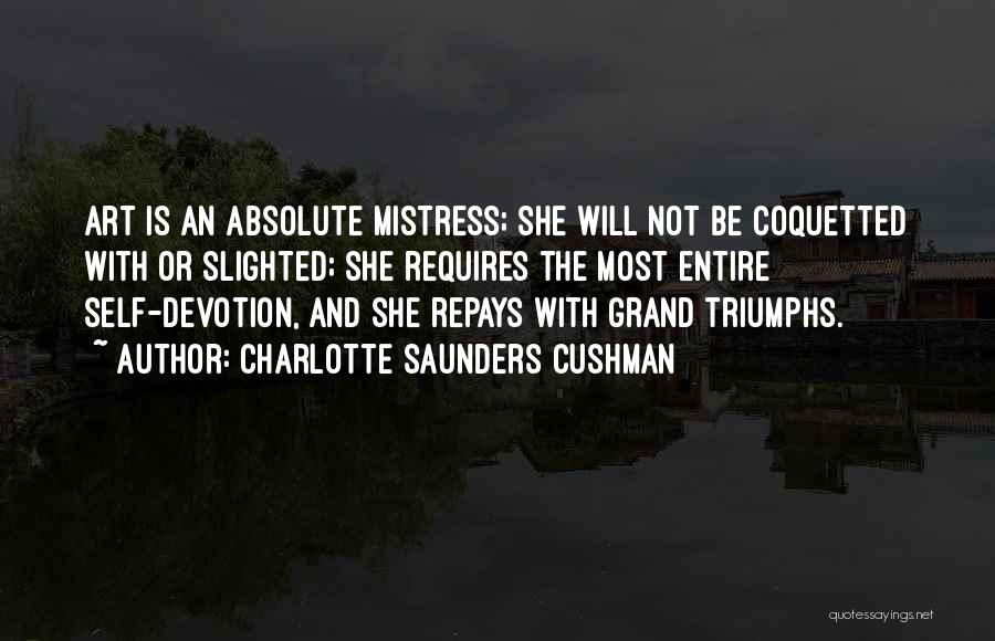 Charlotte Saunders Cushman Quotes: Art Is An Absolute Mistress; She Will Not Be Coquetted With Or Slighted; She Requires The Most Entire Self-devotion, And