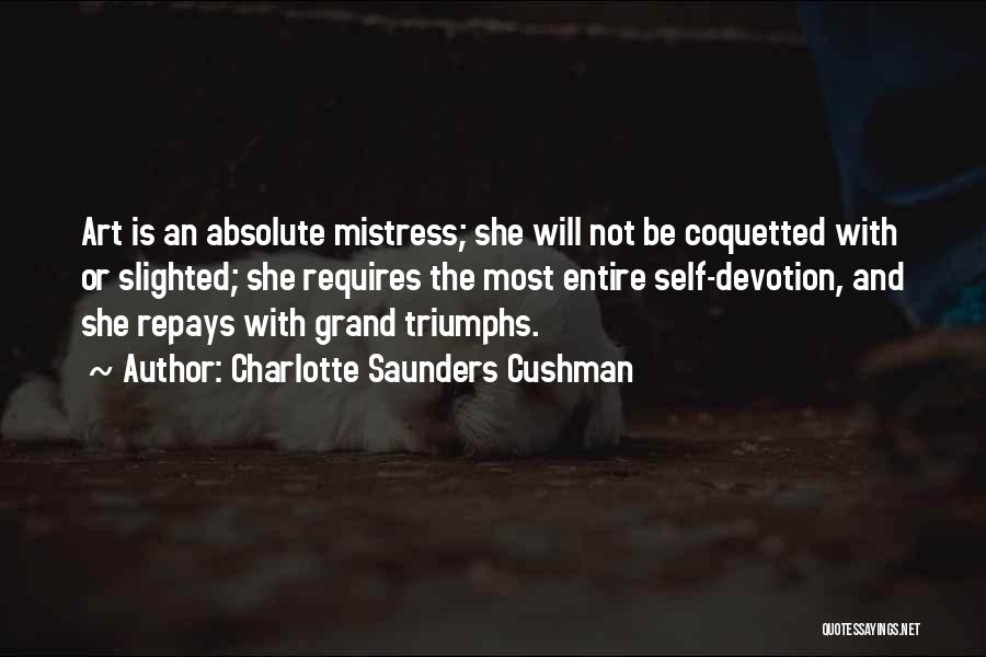 Charlotte Saunders Cushman Quotes: Art Is An Absolute Mistress; She Will Not Be Coquetted With Or Slighted; She Requires The Most Entire Self-devotion, And