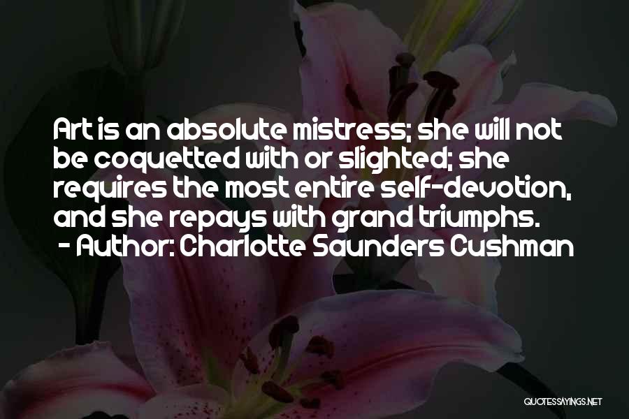 Charlotte Saunders Cushman Quotes: Art Is An Absolute Mistress; She Will Not Be Coquetted With Or Slighted; She Requires The Most Entire Self-devotion, And