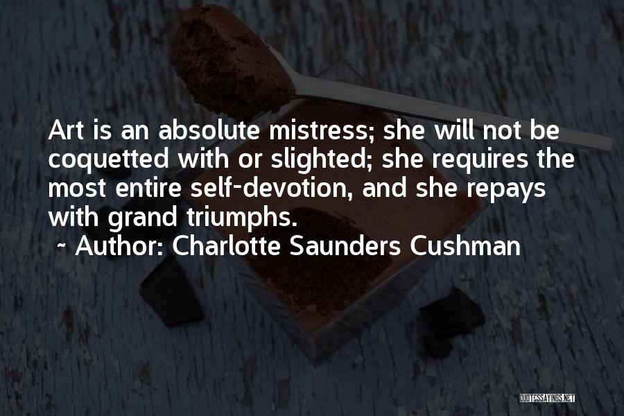 Charlotte Saunders Cushman Quotes: Art Is An Absolute Mistress; She Will Not Be Coquetted With Or Slighted; She Requires The Most Entire Self-devotion, And