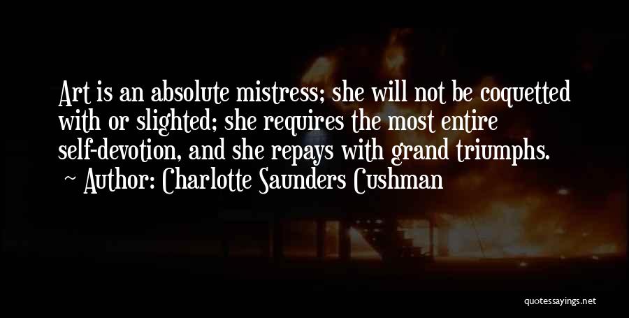 Charlotte Saunders Cushman Quotes: Art Is An Absolute Mistress; She Will Not Be Coquetted With Or Slighted; She Requires The Most Entire Self-devotion, And