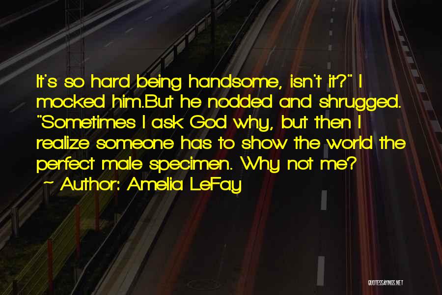 Amelia LeFay Quotes: It's So Hard Being Handsome, Isn't It? I Mocked Him.but He Nodded And Shrugged. Sometimes I Ask God Why, But