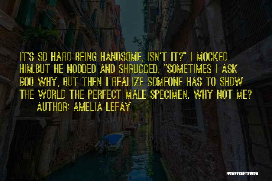 Amelia LeFay Quotes: It's So Hard Being Handsome, Isn't It? I Mocked Him.but He Nodded And Shrugged. Sometimes I Ask God Why, But