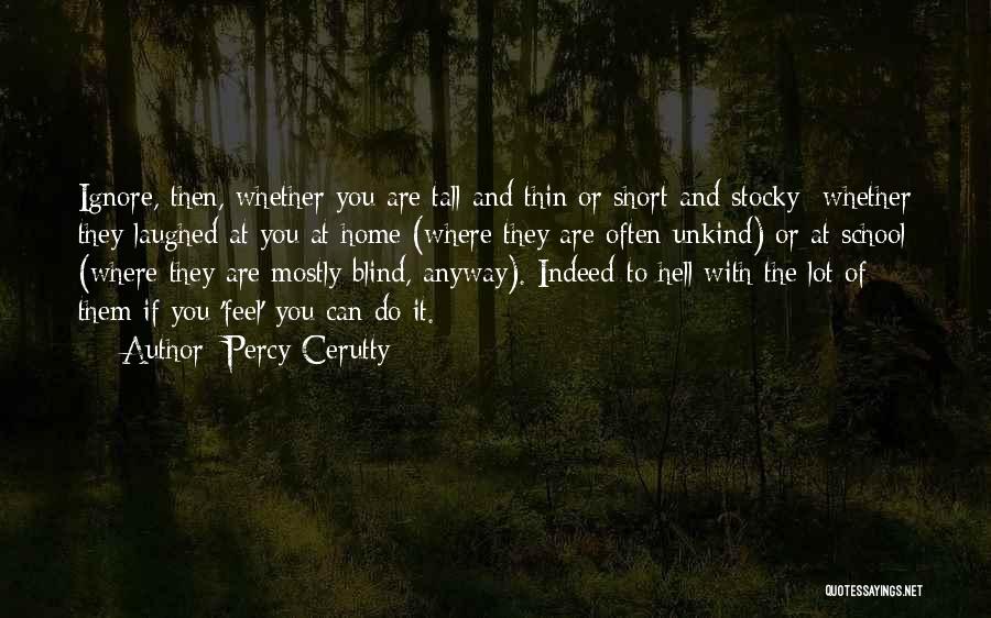 Percy Cerutty Quotes: Ignore, Then, Whether You Are Tall And Thin Or Short And Stocky- Whether They Laughed At You At Home (where