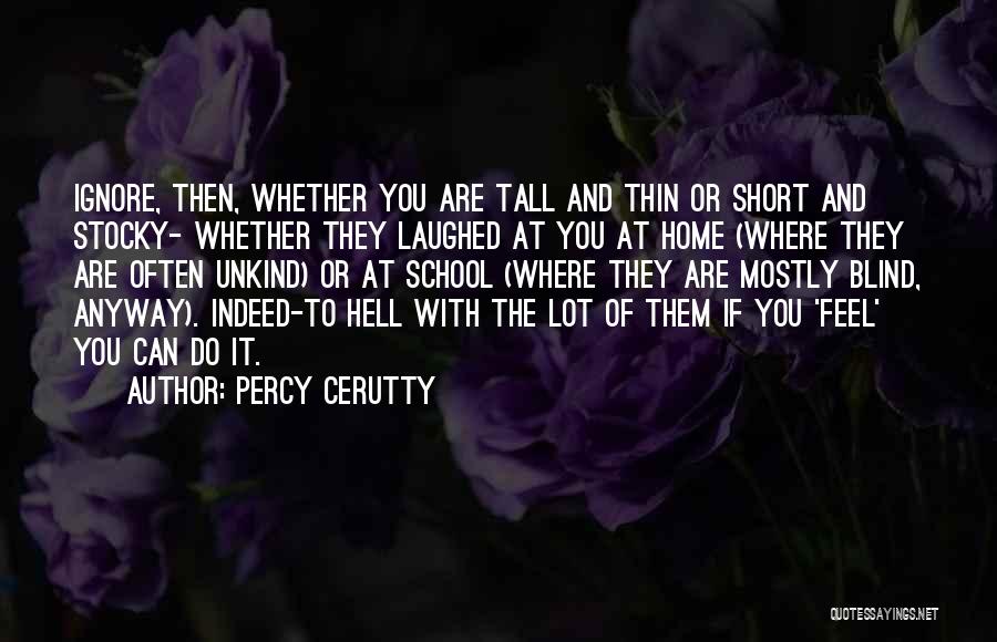 Percy Cerutty Quotes: Ignore, Then, Whether You Are Tall And Thin Or Short And Stocky- Whether They Laughed At You At Home (where