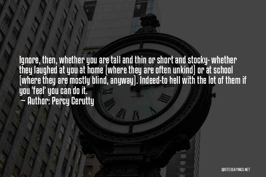 Percy Cerutty Quotes: Ignore, Then, Whether You Are Tall And Thin Or Short And Stocky- Whether They Laughed At You At Home (where