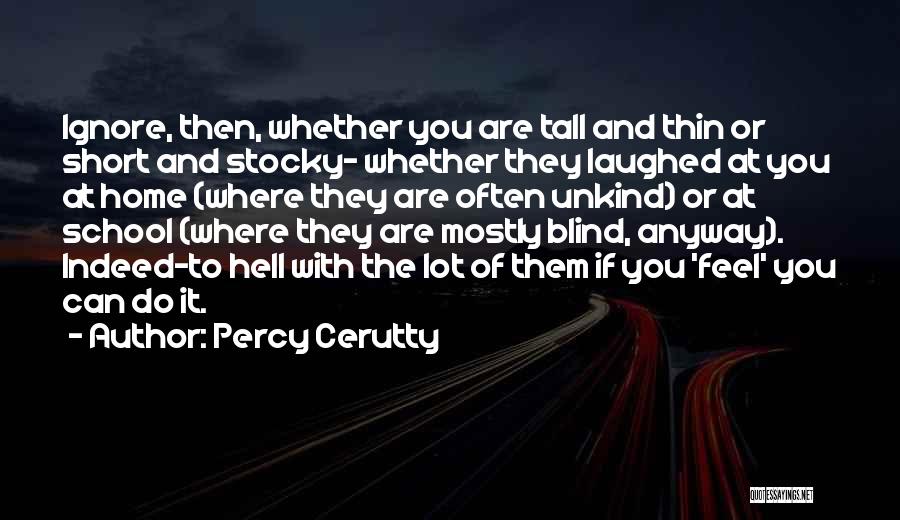 Percy Cerutty Quotes: Ignore, Then, Whether You Are Tall And Thin Or Short And Stocky- Whether They Laughed At You At Home (where