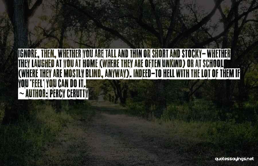 Percy Cerutty Quotes: Ignore, Then, Whether You Are Tall And Thin Or Short And Stocky- Whether They Laughed At You At Home (where
