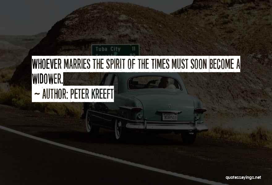 Peter Kreeft Quotes: Whoever Marries The Spirit Of The Times Must Soon Become A Widower.