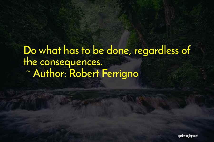 Robert Ferrigno Quotes: Do What Has To Be Done, Regardless Of The Consequences.