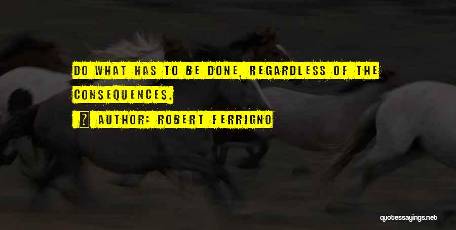 Robert Ferrigno Quotes: Do What Has To Be Done, Regardless Of The Consequences.