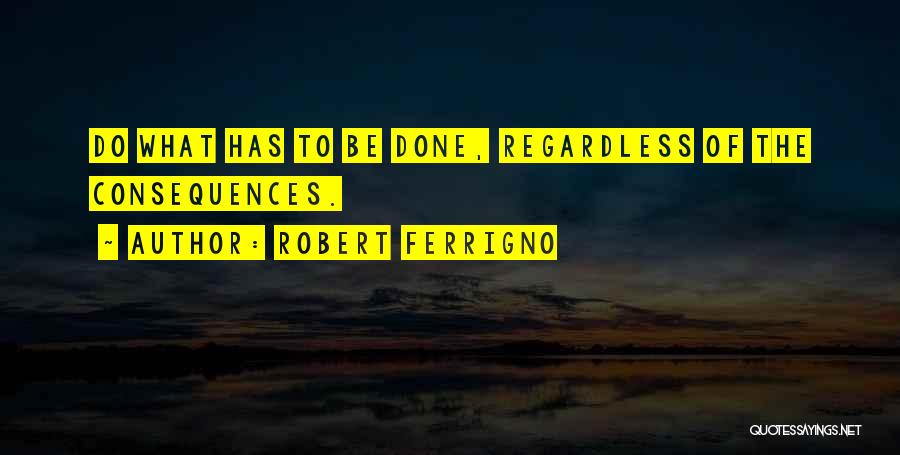 Robert Ferrigno Quotes: Do What Has To Be Done, Regardless Of The Consequences.