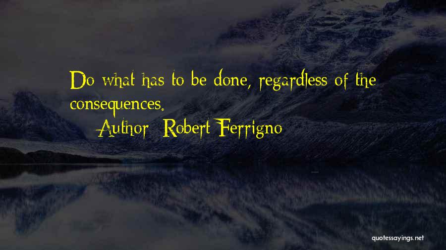 Robert Ferrigno Quotes: Do What Has To Be Done, Regardless Of The Consequences.