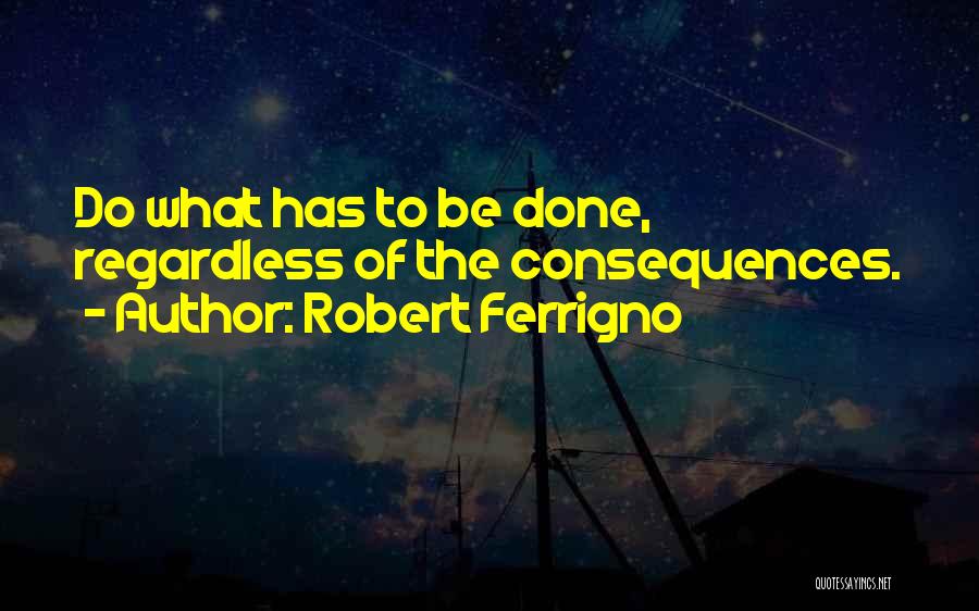 Robert Ferrigno Quotes: Do What Has To Be Done, Regardless Of The Consequences.