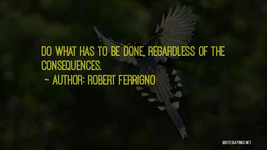 Robert Ferrigno Quotes: Do What Has To Be Done, Regardless Of The Consequences.