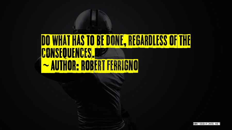 Robert Ferrigno Quotes: Do What Has To Be Done, Regardless Of The Consequences.