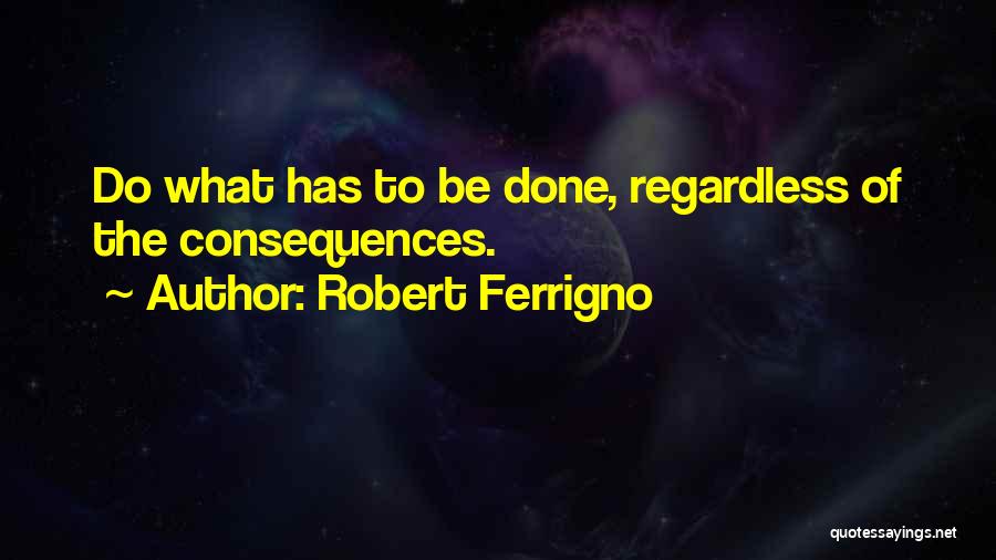 Robert Ferrigno Quotes: Do What Has To Be Done, Regardless Of The Consequences.