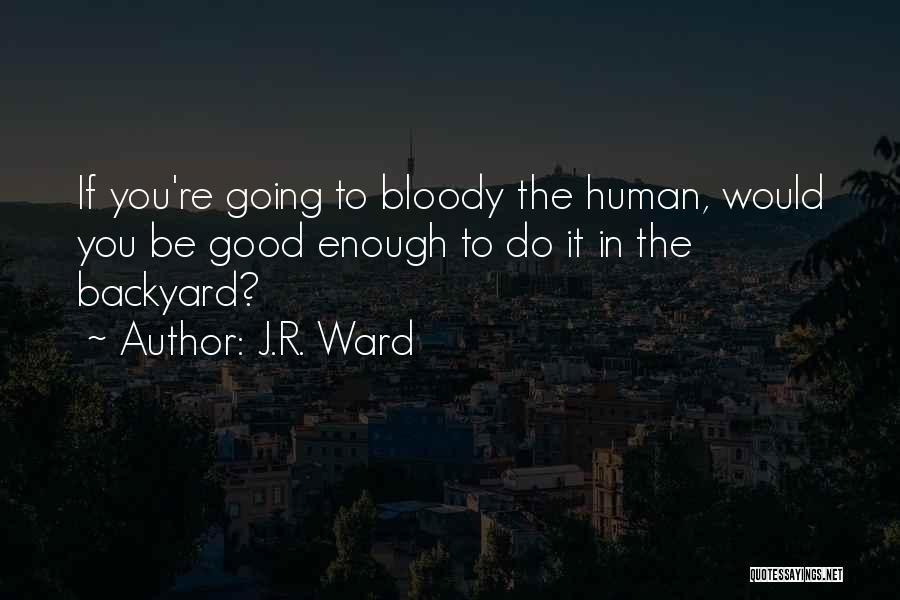 J.R. Ward Quotes: If You're Going To Bloody The Human, Would You Be Good Enough To Do It In The Backyard?