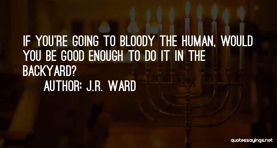 J.R. Ward Quotes: If You're Going To Bloody The Human, Would You Be Good Enough To Do It In The Backyard?