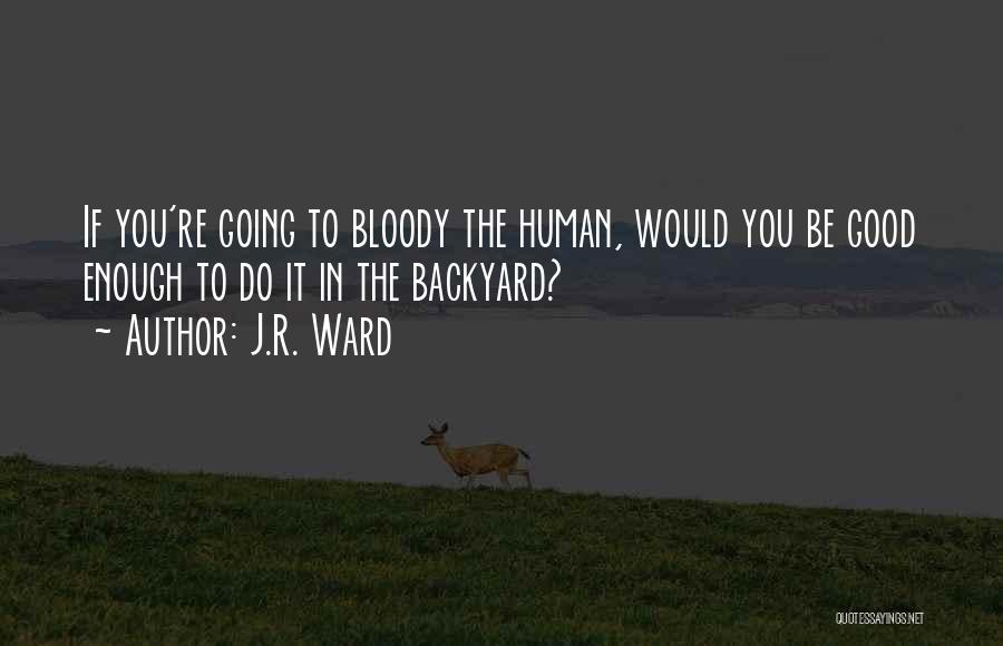 J.R. Ward Quotes: If You're Going To Bloody The Human, Would You Be Good Enough To Do It In The Backyard?