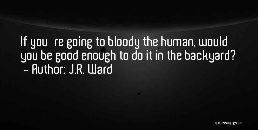 J.R. Ward Quotes: If You're Going To Bloody The Human, Would You Be Good Enough To Do It In The Backyard?
