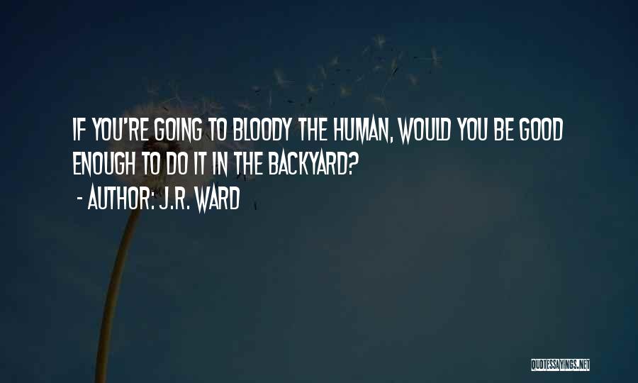 J.R. Ward Quotes: If You're Going To Bloody The Human, Would You Be Good Enough To Do It In The Backyard?
