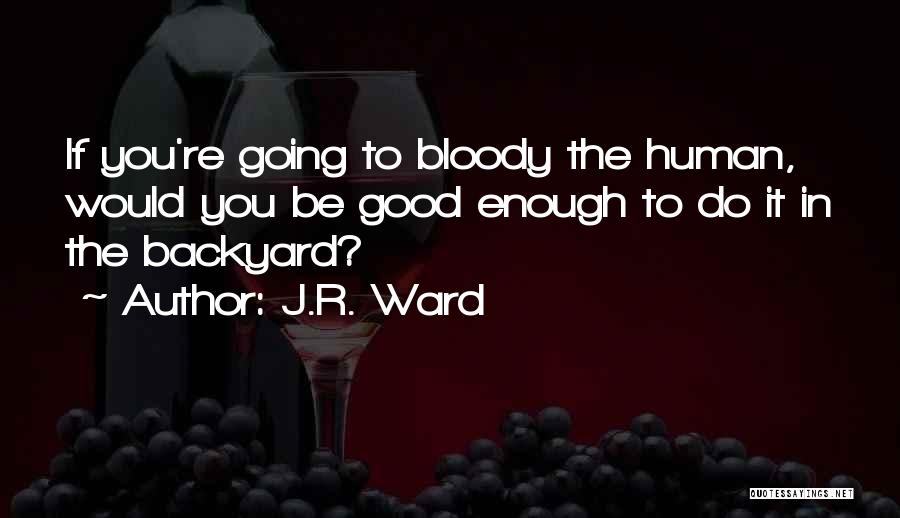 J.R. Ward Quotes: If You're Going To Bloody The Human, Would You Be Good Enough To Do It In The Backyard?