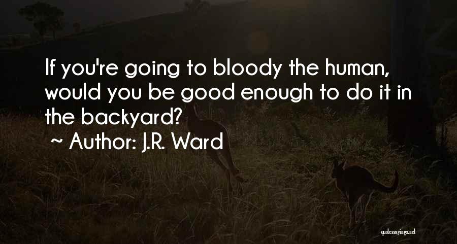 J.R. Ward Quotes: If You're Going To Bloody The Human, Would You Be Good Enough To Do It In The Backyard?